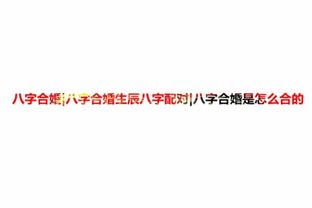 八字合婚：八字合婚配对原理是什么意思（八字合婚科学依据）
